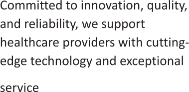 Committed to innovation, quality, and reliability, we support healthcare providers with cutting-edge technology and exceptional service